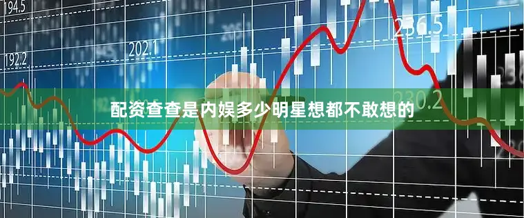配资查查是内娱多少明星想都不敢想的