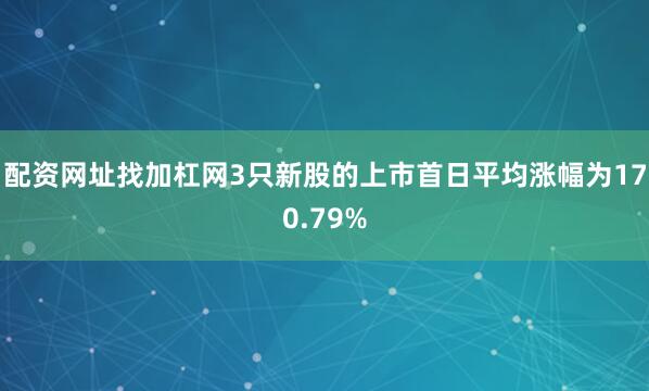 配资网址找加杠网3只新股的上市首日平均涨幅为170.79%