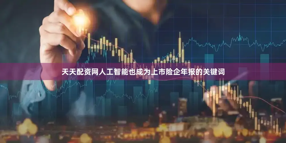 天天配资网人工智能也成为上市险企年报的关键词