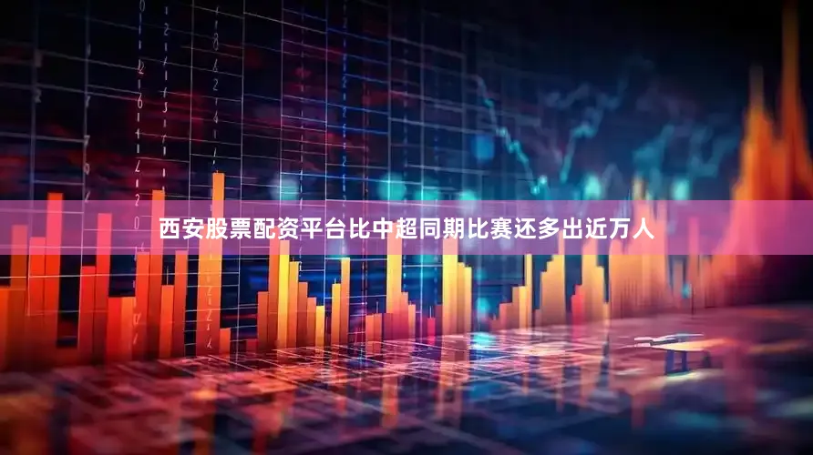西安股票配资平台比中超同期比赛还多出近万人