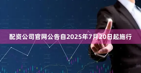 配资公司官网公告自2025年7月20日起施行