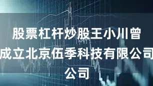 股票杠杆炒股王小川曾成立北京伍季科技有限公司