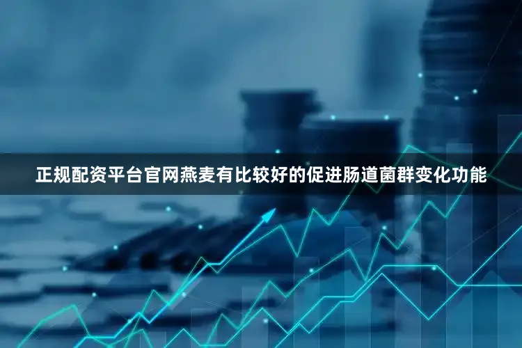正规配资平台官网燕麦有比较好的促进肠道菌群变化功能