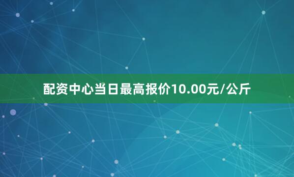 配资中心当日最高报价10.00元/公斤