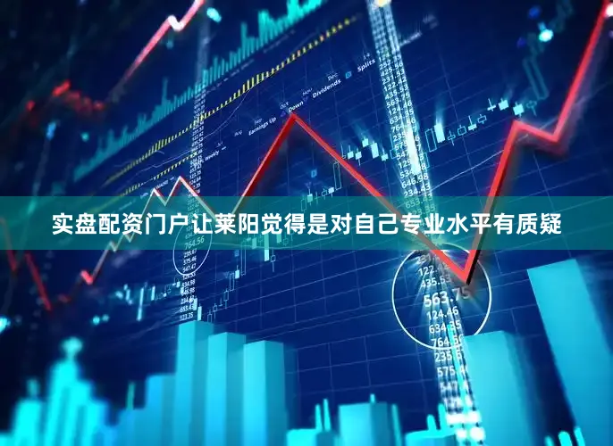 实盘配资门户让莱阳觉得是对自己专业水平有质疑