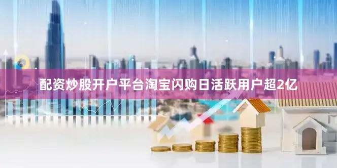 配资炒股开户平台淘宝闪购日活跃用户超2亿
