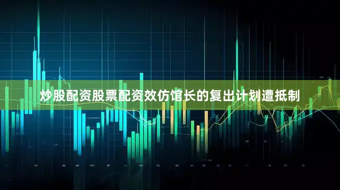 炒股配资股票配资效仿馆长的复出计划遭抵制