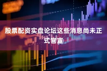 股票配资实盘论坛这些消息尚未正式官宣