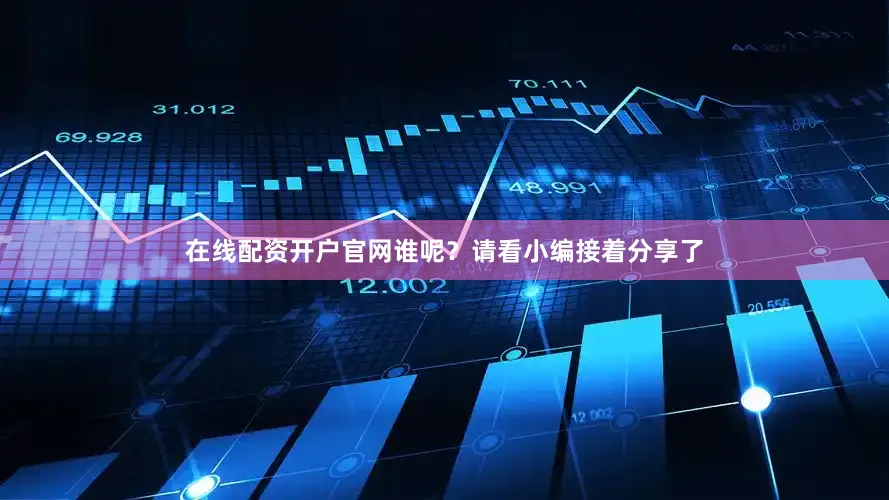 在线配资开户官网谁呢？请看小编接着分享了