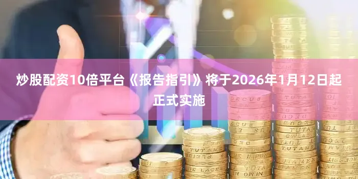 炒股配资10倍平台《报告指引》将于2026年1月12日起正式实施