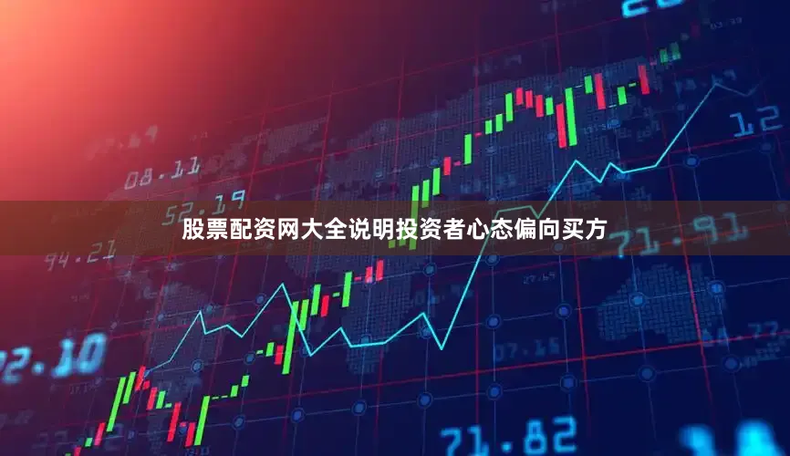 股票配资网大全说明投资者心态偏向买方