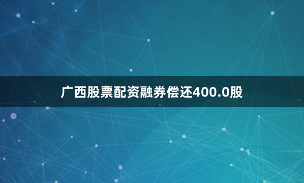广西股票配资融券偿还400.0股