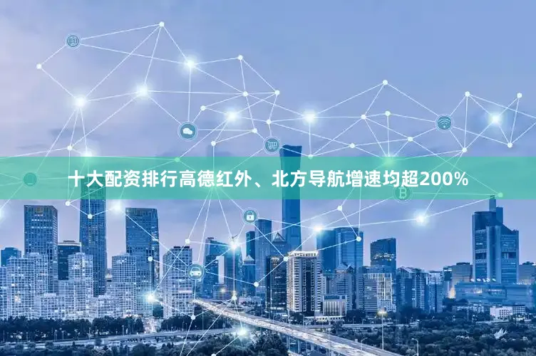 十大配资排行高德红外、北方导航增速均超200%