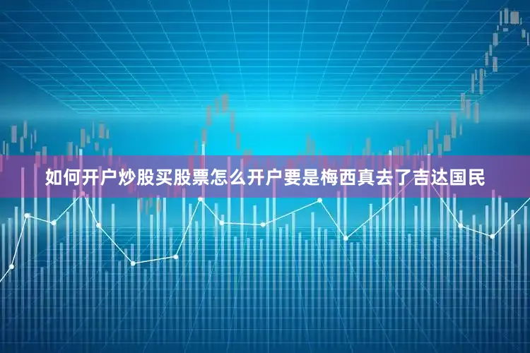 如何开户炒股买股票怎么开户要是梅西真去了吉达国民
