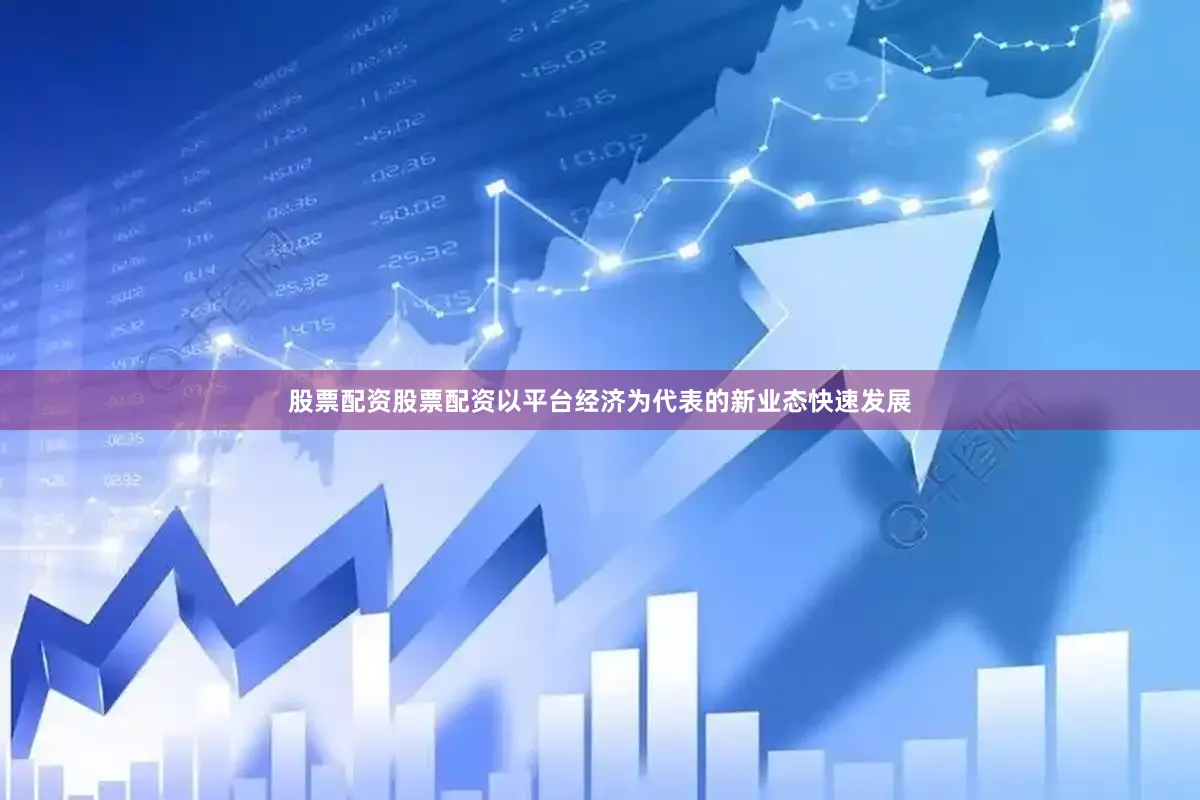 股票配资股票配资以平台经济为代表的新业态快速发展
