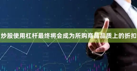 炒股使用杠杆最终将会成为所购商品品质上的折扣