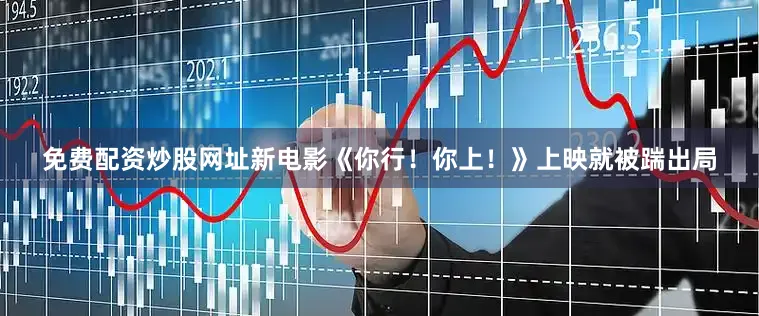 免费配资炒股网址新电影《你行！你上！》上映就被踹出局