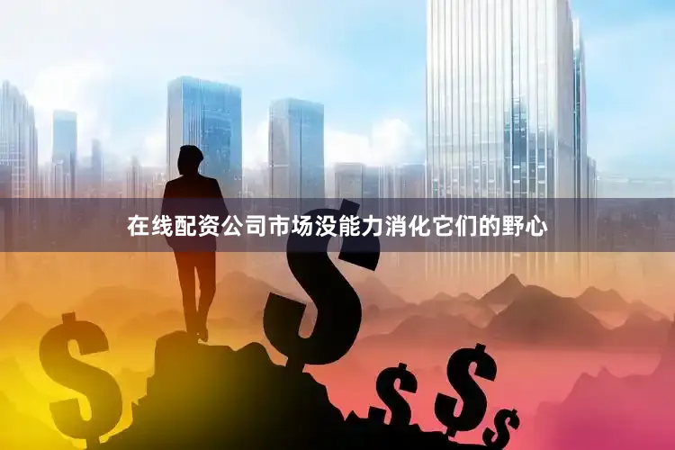 在线配资公司市场没能力消化它们的野心