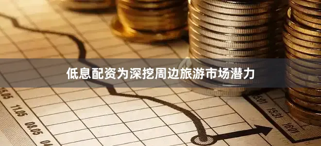 低息配资为深挖周边旅游市场潜力