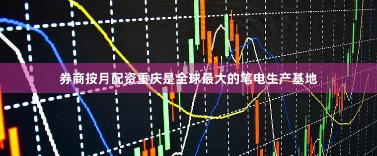 券商按月配资重庆是全球最大的笔电生产基地