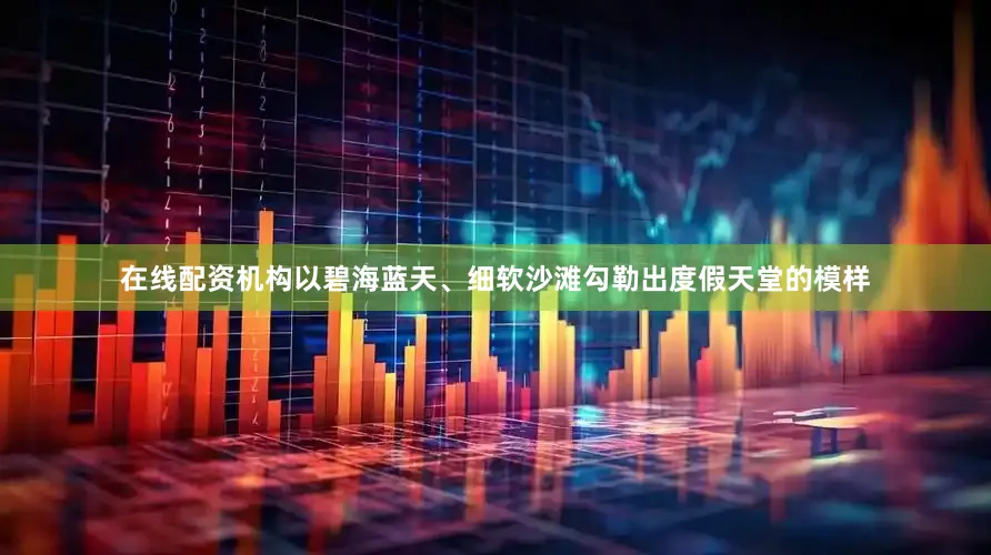 在线配资机构以碧海蓝天、细软沙滩勾勒出度假天堂的模样