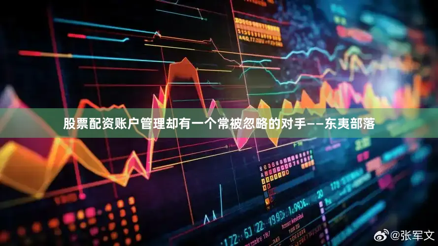 股票配资账户管理却有一个常被忽略的对手——东夷部落