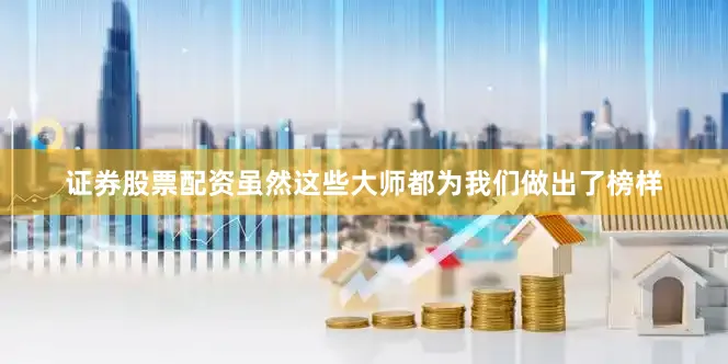 证券股票配资虽然这些大师都为我们做出了榜样