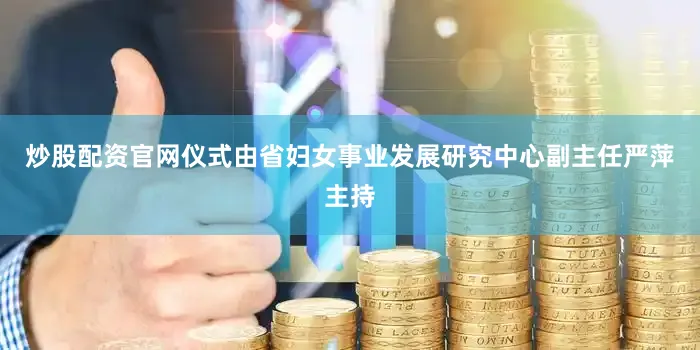 炒股配资官网仪式由省妇女事业发展研究中心副主任严萍主持