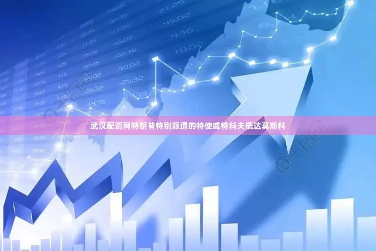 武汉配资网特朗普特别派遣的特使威特科夫抵达莫斯科