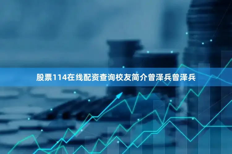 股票114在线配资查询校友简介曾泽兵曾泽兵