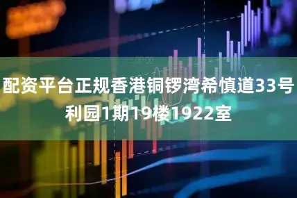 配资平台正规香港铜锣湾希慎道33号利园1期19楼1922室