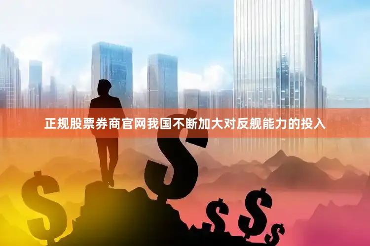 正规股票券商官网我国不断加大对反舰能力的投入