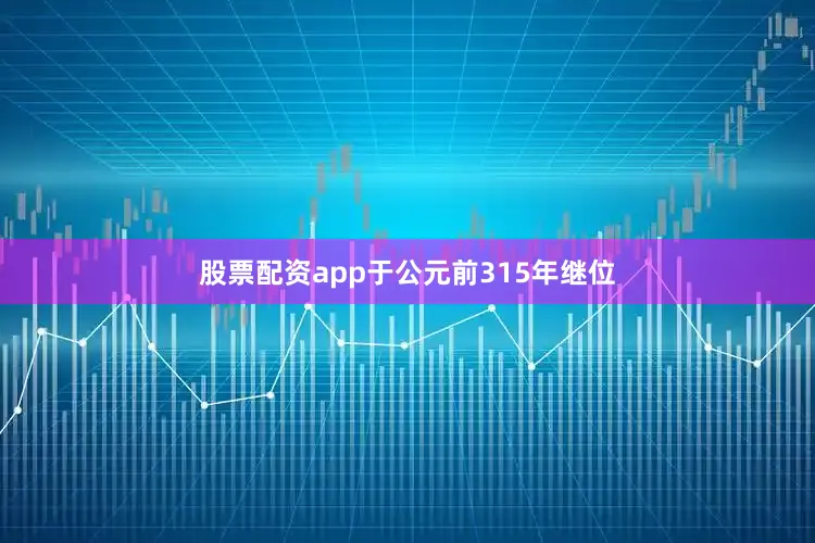 股票配资app于公元前315年继位