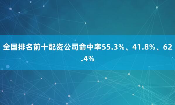 全国排名前十配资公司命中率55.3%、41.8%、62.4%