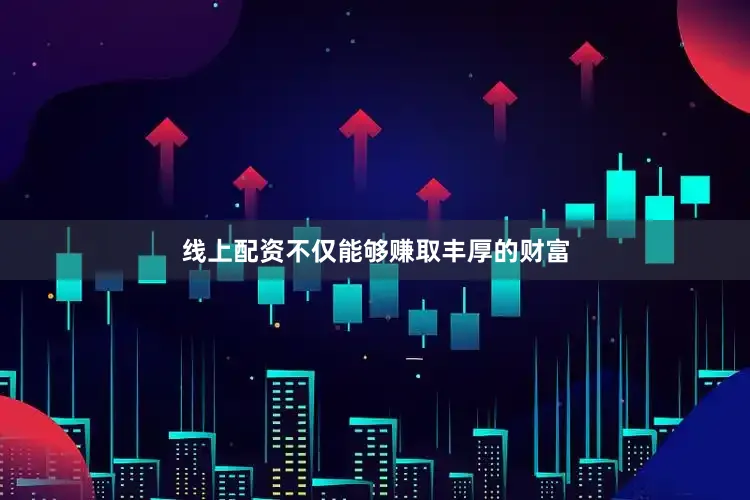 线上配资不仅能够赚取丰厚的财富