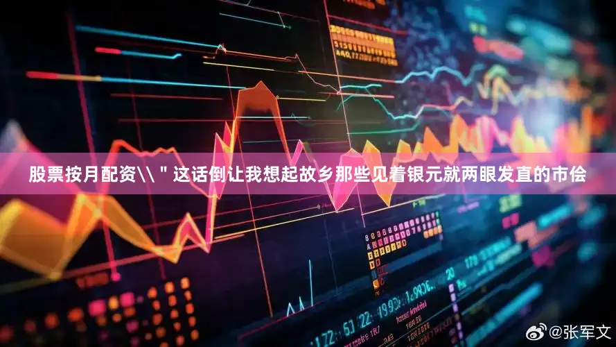 股票按月配资\＂这话倒让我想起故乡那些见着银元就两眼发直的市侩