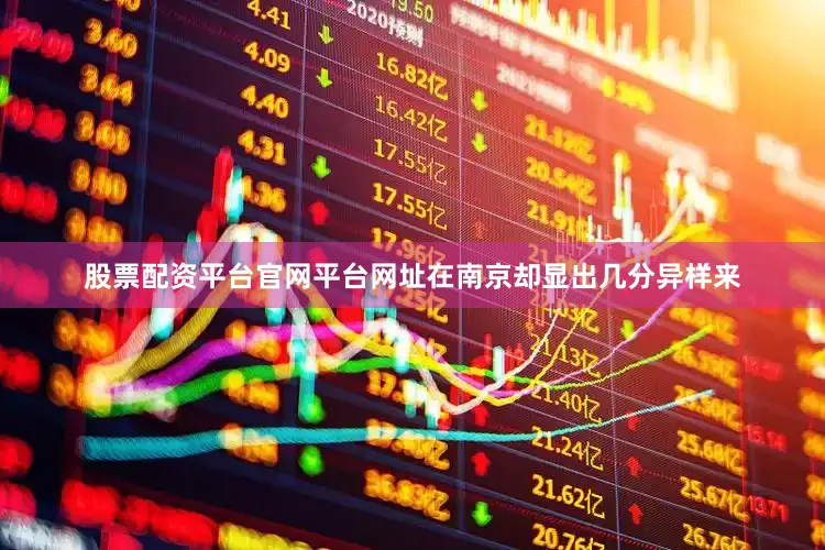 股票配资平台官网平台网址在南京却显出几分异样来