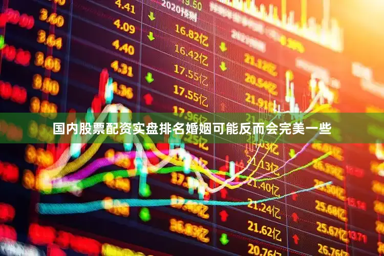 国内股票配资实盘排名婚姻可能反而会完美一些