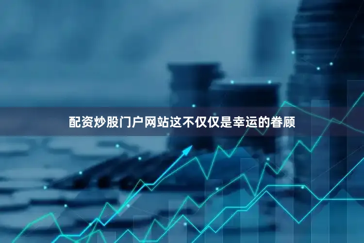 配资炒股门户网站这不仅仅是幸运的眷顾