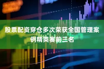 股票配资穿仓多次荣获全国管理案例精英赛前三名
