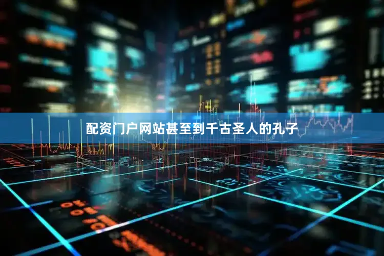 配资门户网站甚至到千古圣人的孔子