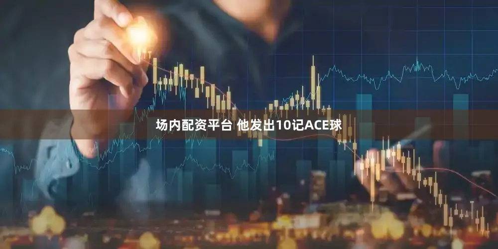 场内配资平台 他发出10记ACE球