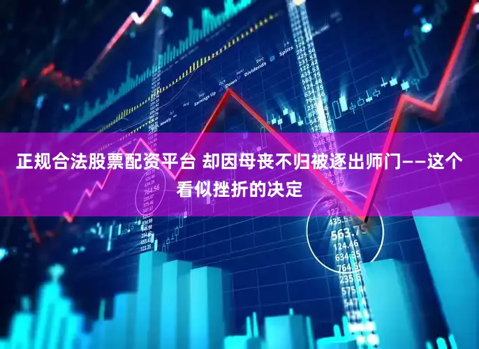 正规合法股票配资平台 却因母丧不归被逐出师门——这个看似挫折的决定
