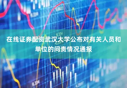 在线证券配资武汉大学公布对有关人员和单位的问责情况通报