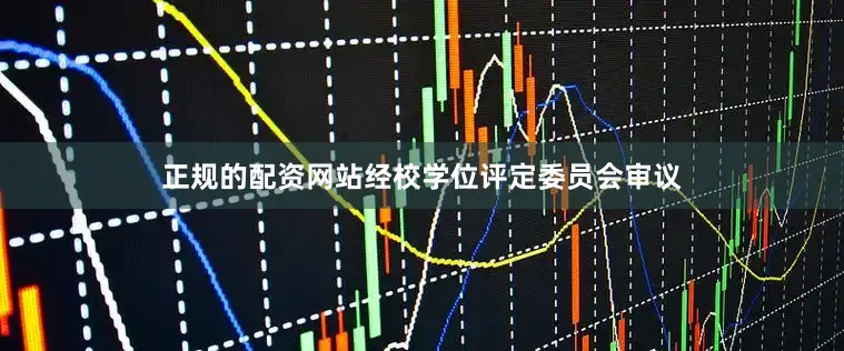 正规的配资网站经校学位评定委员会审议