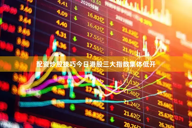 配资炒股技巧　　今日港股三大指数集体低开