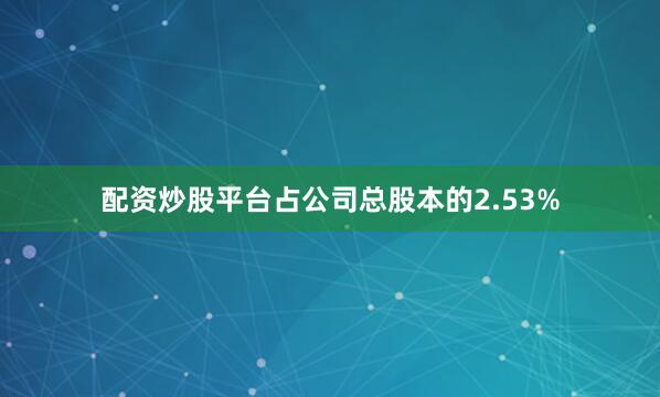 配资炒股平台占公司总股本的2.53%