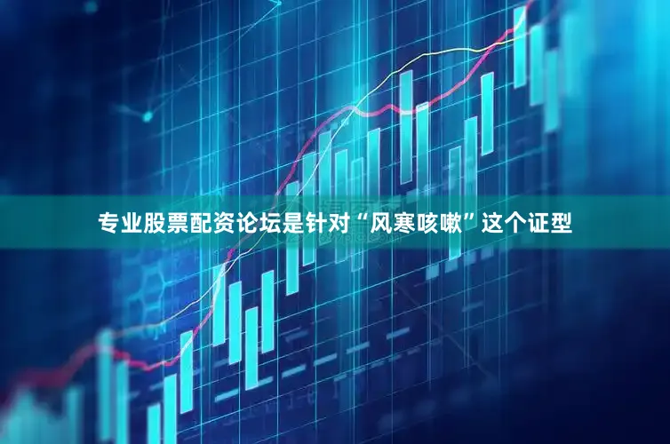 专业股票配资论坛是针对“风寒咳嗽”这个证型