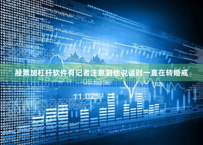 股票加杠杆软件有记者注意到他说话时一直在转婚戒