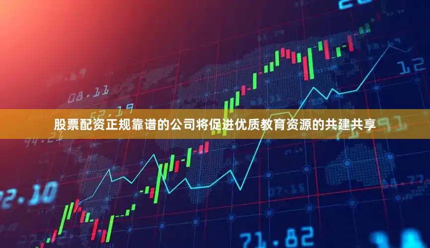 股票配资正规靠谱的公司将促进优质教育资源的共建共享